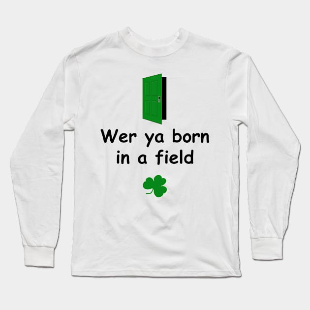 Wer ya born in a field - Irish Slang Long Sleeve T-Shirt by cmartwork